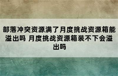 部落冲突资源满了月度挑战资源箱能溢出吗 月度挑战资源箱装不下会溢出吗